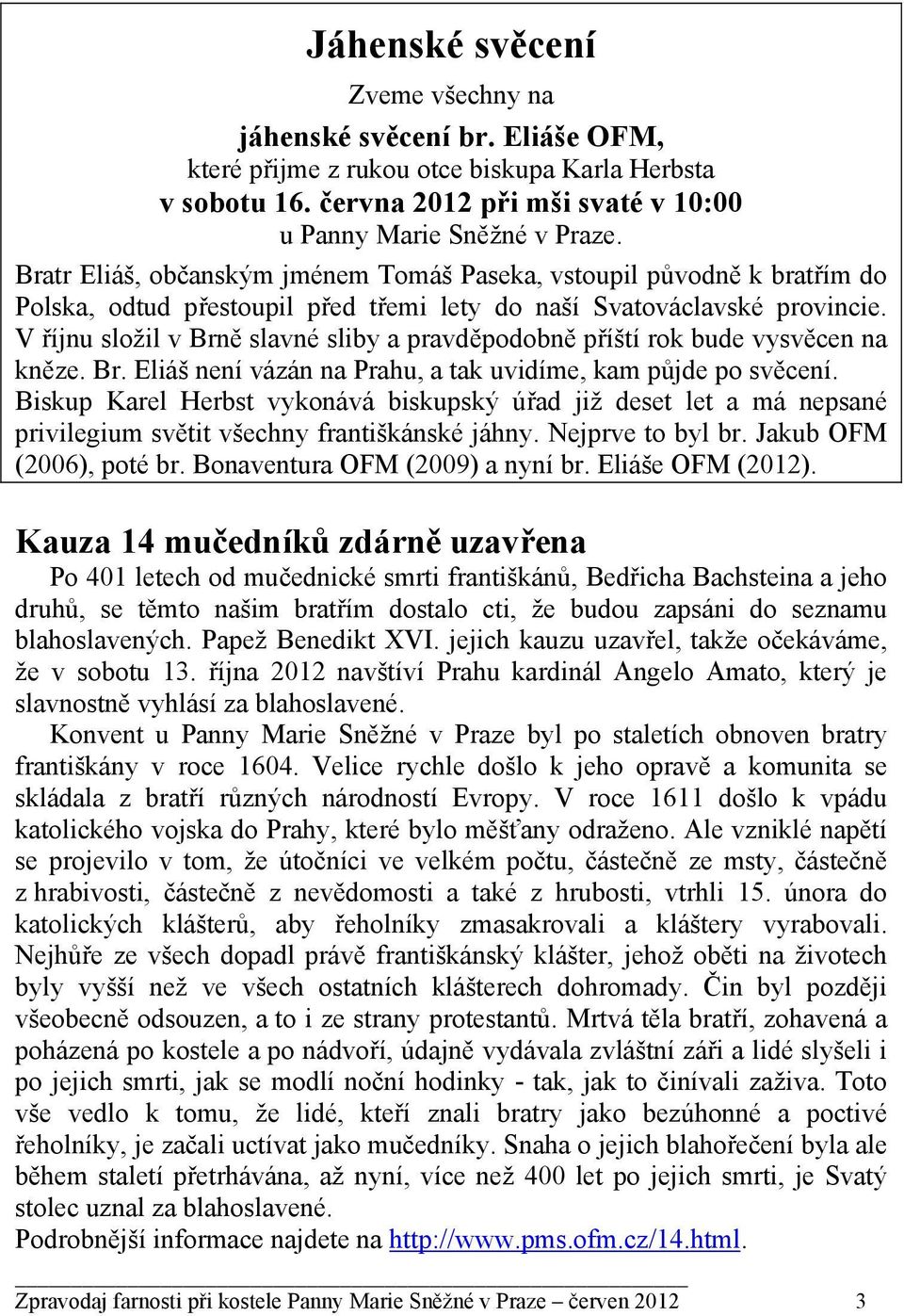 V říjnu složil v Brně slavné sliby a pravděpodobně příští rok bude vysvěcen na kněze. Br. Eliáš není vázán na Prahu, a tak uvidíme, kam půjde po svěcení.