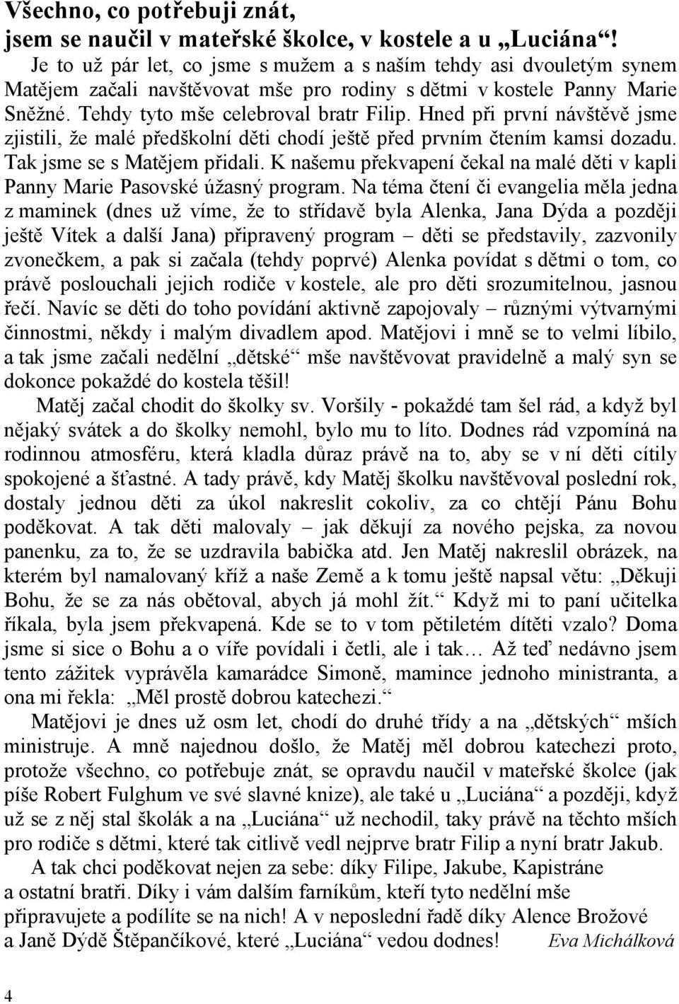 Hned při první návštěvě jsme zjistili, že malé předškolní děti chodí ještě před prvním čtením kamsi dozadu. Tak jsme se s Matějem přidali.