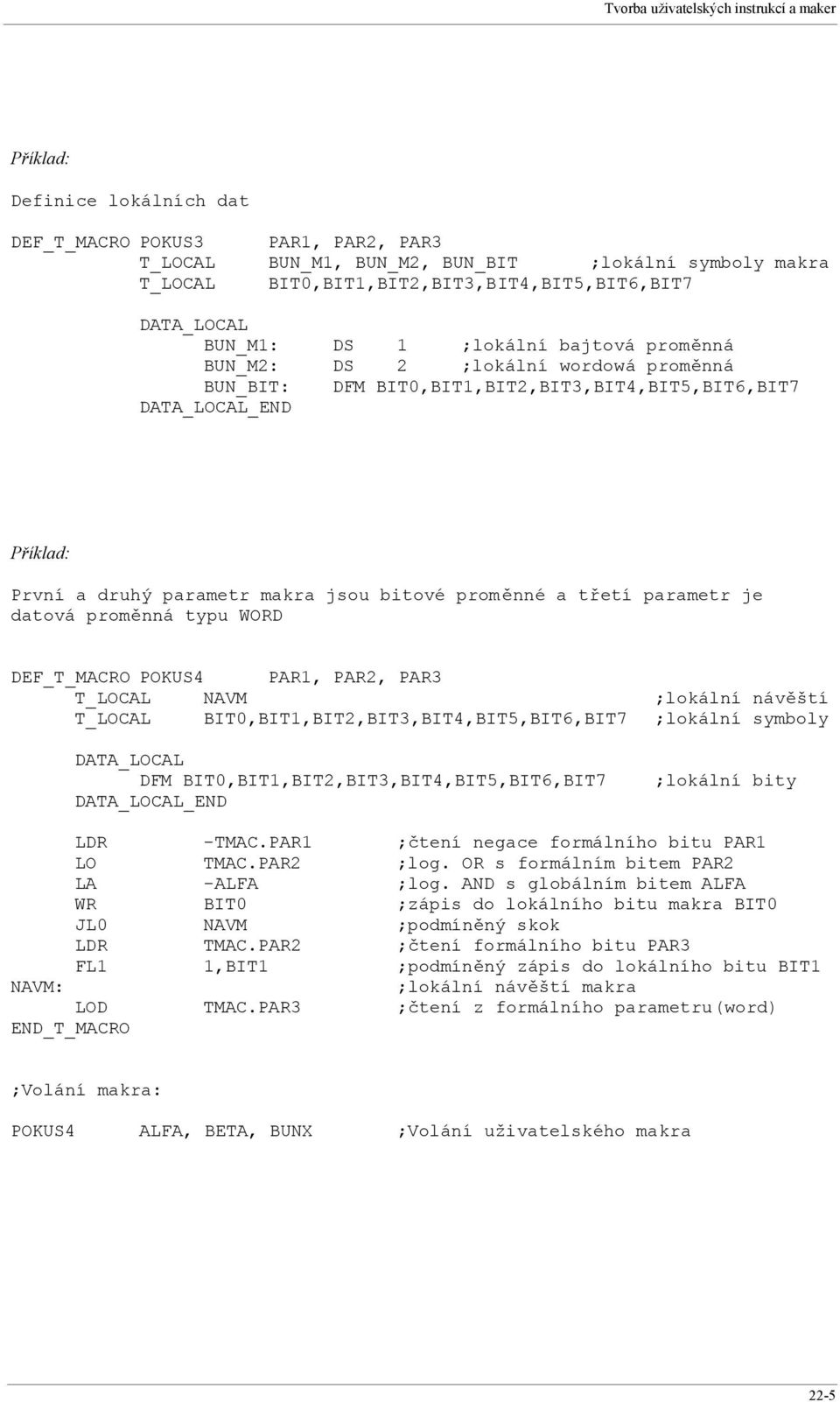 První a druhý parametr makra jsou bitové proměnné a třetí parametr je datová proměnná typu WORD DEF_T_MACRO POKUS4 PAR1, PAR2, PAR3 T_LOCAL NAVM ;lokální návěští T_LOCAL