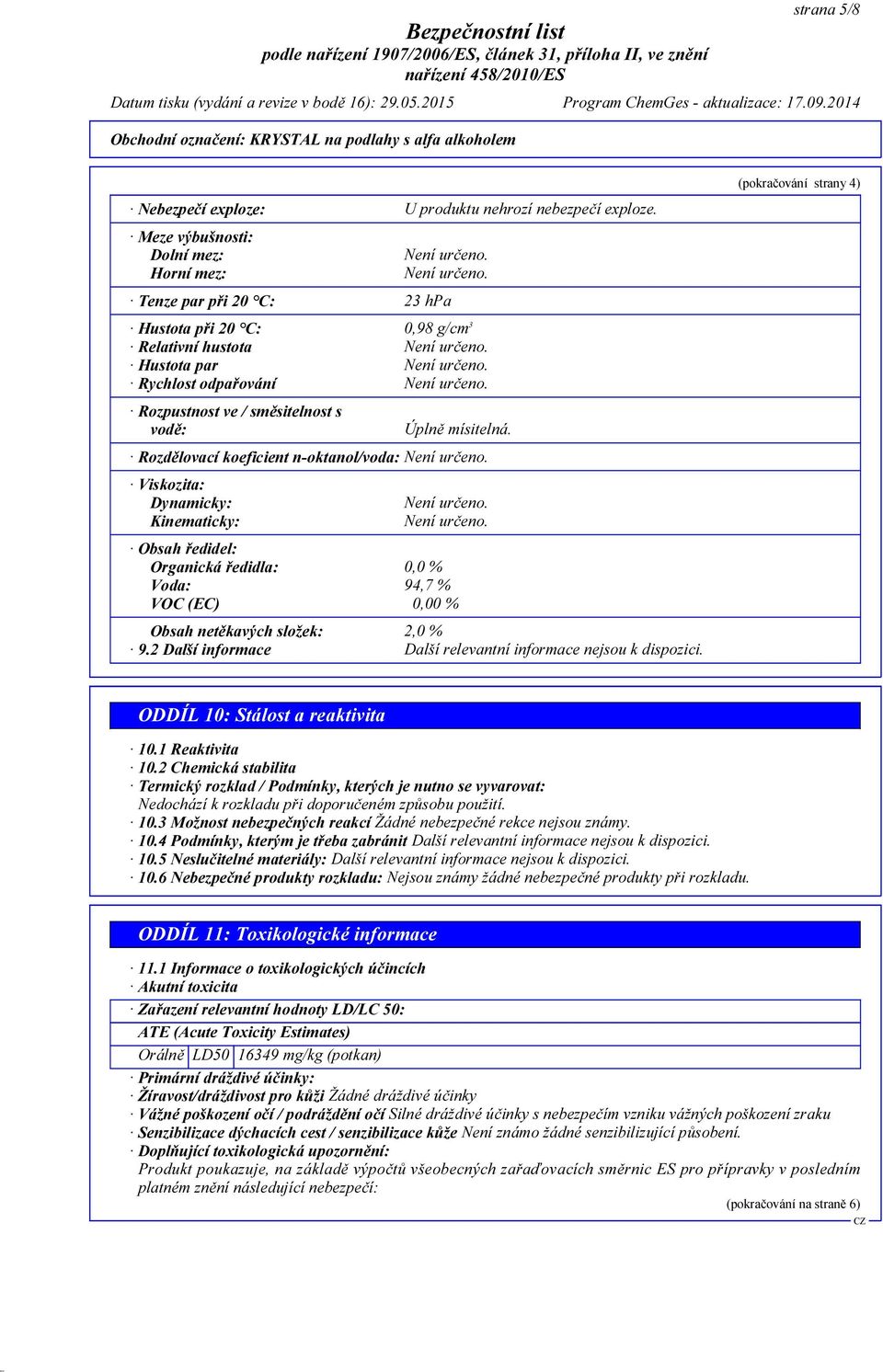 Rozdělovací koeficient n-oktanol/voda: Viskozita: Dynamicky: Kinematicky: Obsah ředidel: Organická ředidla: 0,0 % Voda: 94,7 % VOC (EC) 0,00 % Obsah netěkavých složek: 2,0 % 9.