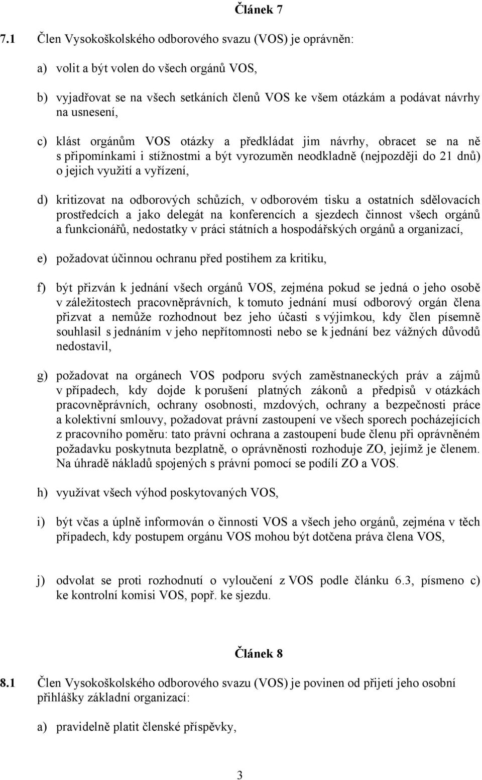 klást orgánům VOS otázky a předkládat jim návrhy, obracet se na ně s připomínkami i stížnostmi a být vyrozuměn neodkladně (nejpozději do 21 dnů) o jejich využití a vyřízení, d) kritizovat na