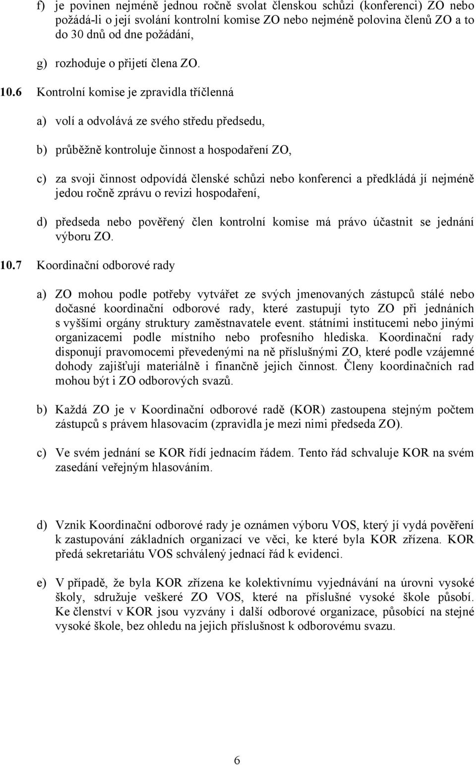 6 Kontrolní komise je zpravidla tříčlenná a) volí a odvolává ze svého středu předsedu, b) průběžně kontroluje činnost a hospodaření ZO, c) za svoji činnost odpovídá členské schůzi nebo konferenci a