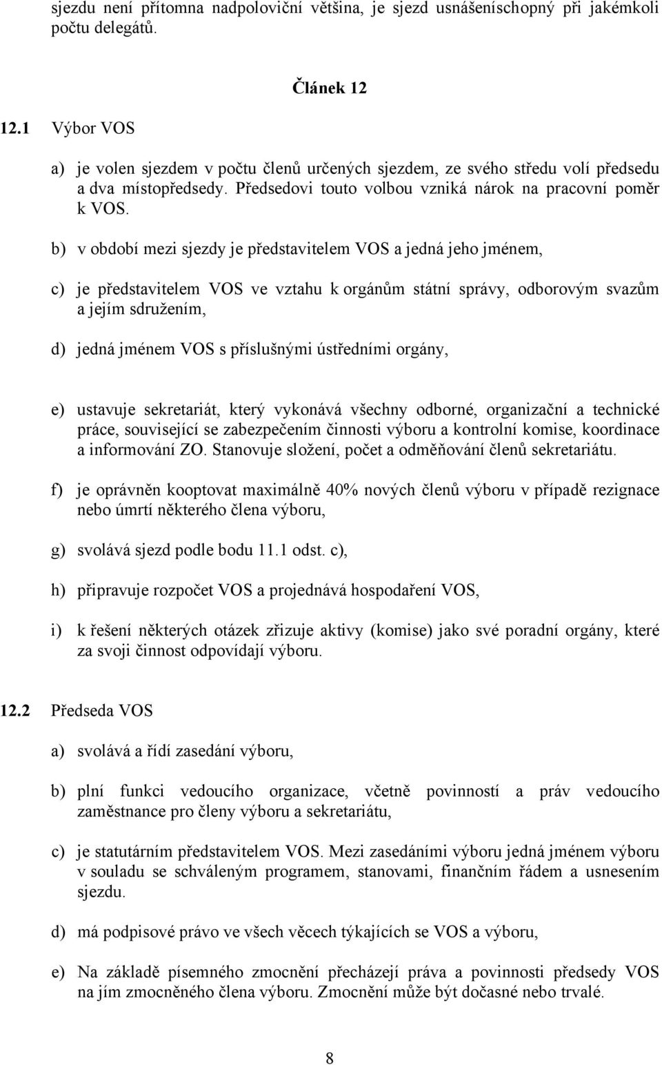 b) v období mezi sjezdy je představitelem VOS a jedná jeho jménem, c) je představitelem VOS ve vztahu k orgánům státní správy, odborovým svazům a jejím sdružením, d) jedná jménem VOS s příslušnými