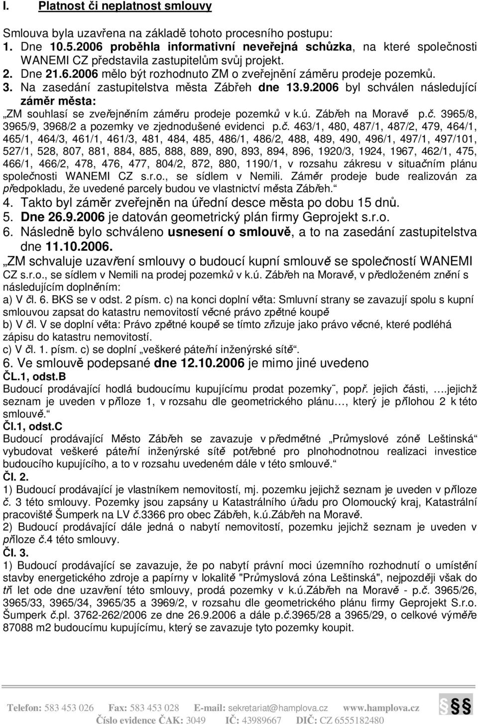 Na zasedání zastupitelstva m sta Záb eh dne 13.9.2006 byl schválen následující zám r m sta: ZM souhlasí se zve ejn ním zám ru prodeje pozemk v k.ú. Záb eh na Morav p.