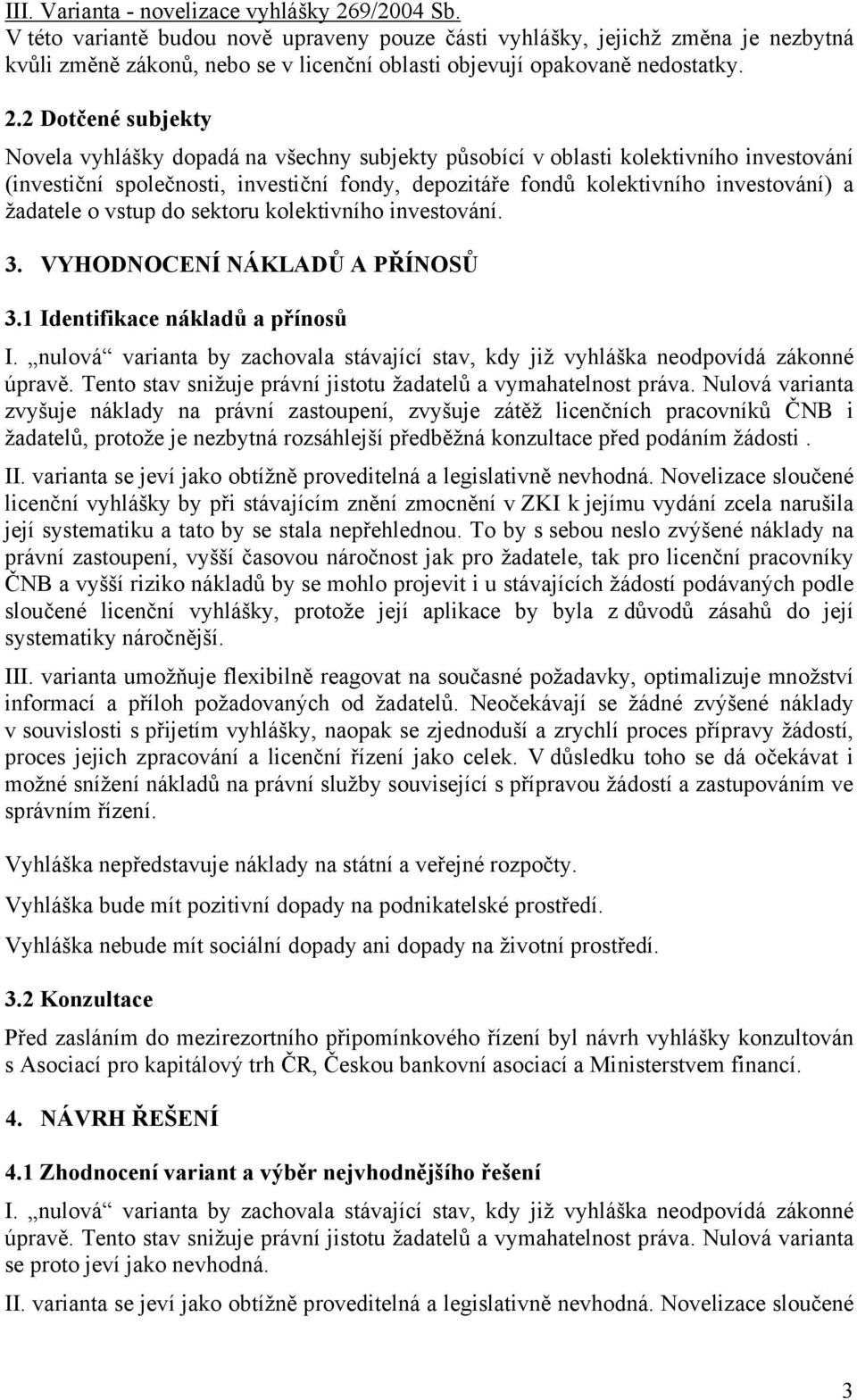 2 Dotčené subjekty Novela vyhlášky dopadá na všechny subjekty působící v oblasti kolektivního investování (investiční společnosti, investiční fondy, depozitáře fondů kolektivního investování) a