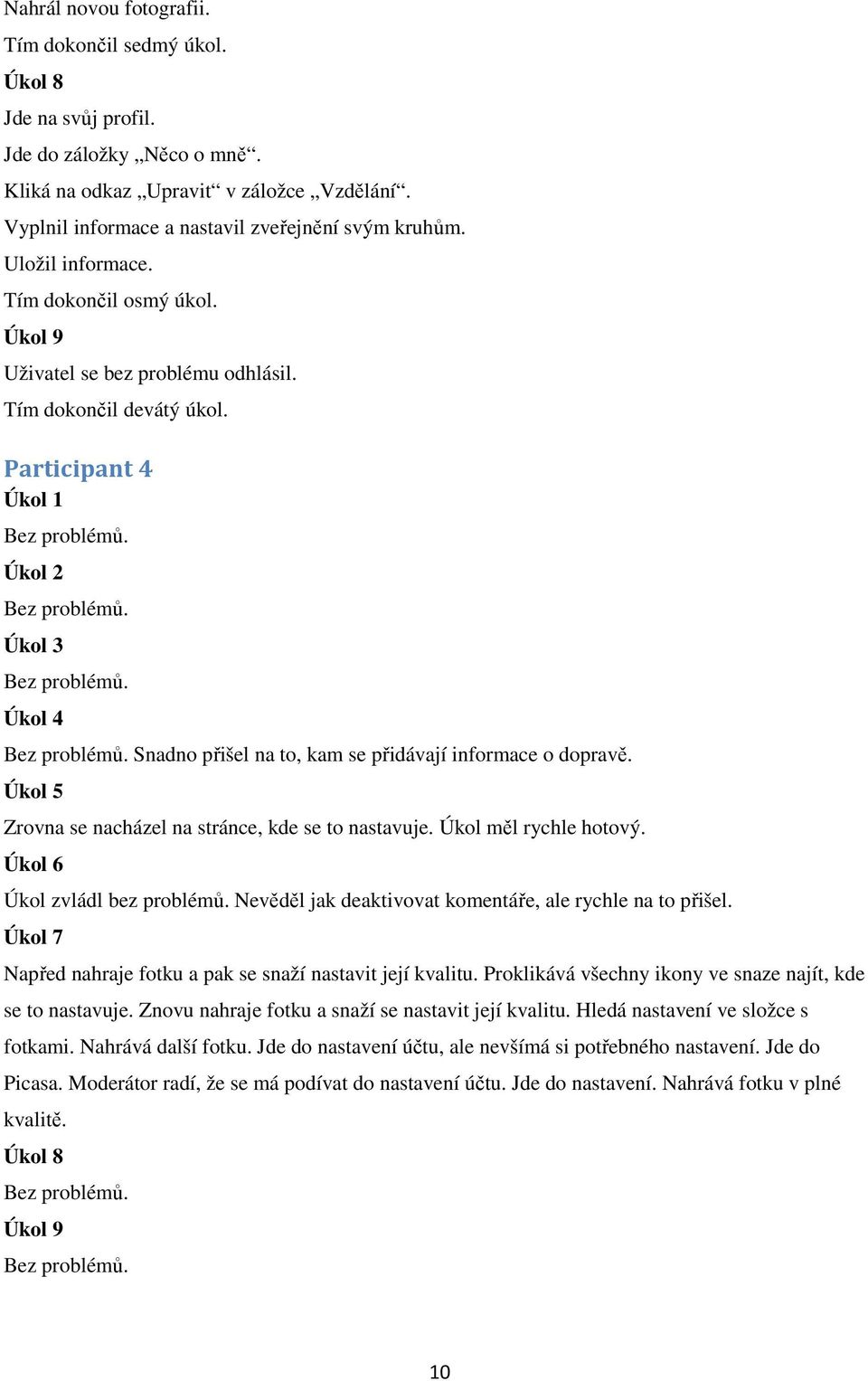 Participant 4 Úkol 1 Úkol 2 Úkol 3 Úkol 4 Snadno přišel na to, kam se přidávají informace o dopravě. Úkol 5 Zrovna se nacházel na stránce, kde se to nastavuje. Úkol měl rychle hotový.