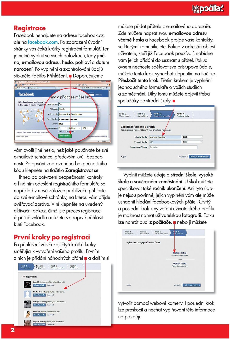 Doporučujeme můžete přidat přátele z e-mailového adresáře. Zde můžete napsat svou e-mailovou adresu včetně hesla a Facebook projde vaše kontakty, se kterými komunikujete.