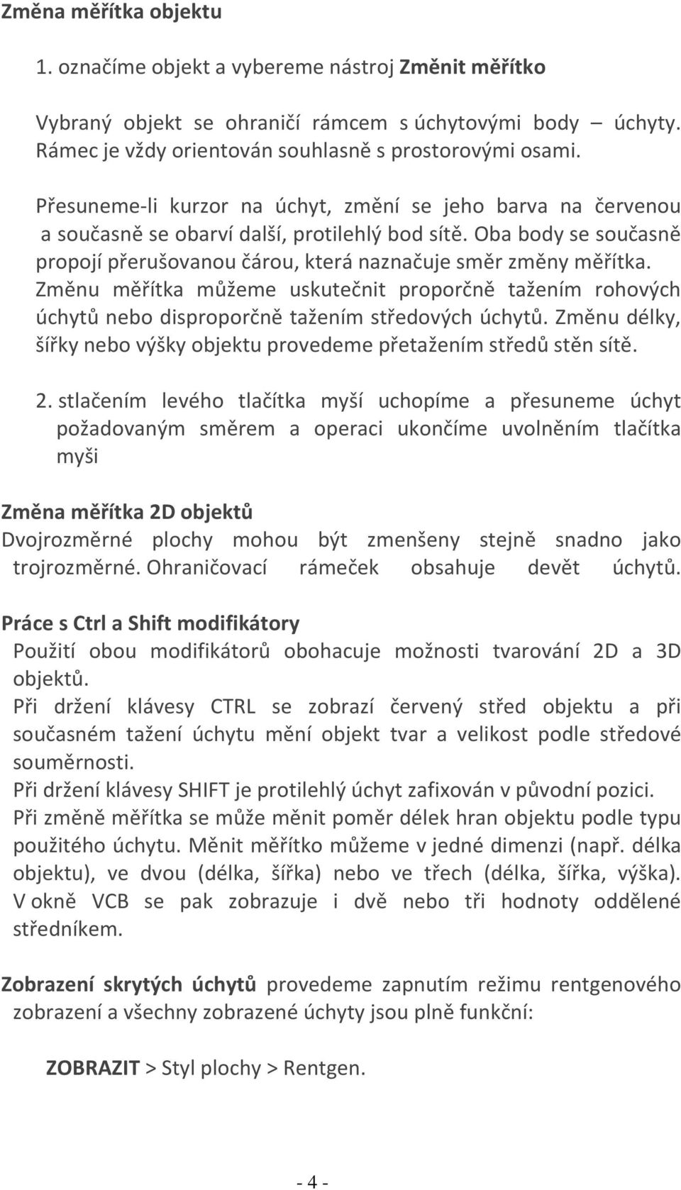 Změnu měřítka můžeme uskutečnit proporčně tažením rohových úchytů nebo disproporčně tažením středových úchytů. Změnu délky, šířky nebo výšky objektu provedeme přetažením středů stěn sítě. 2.