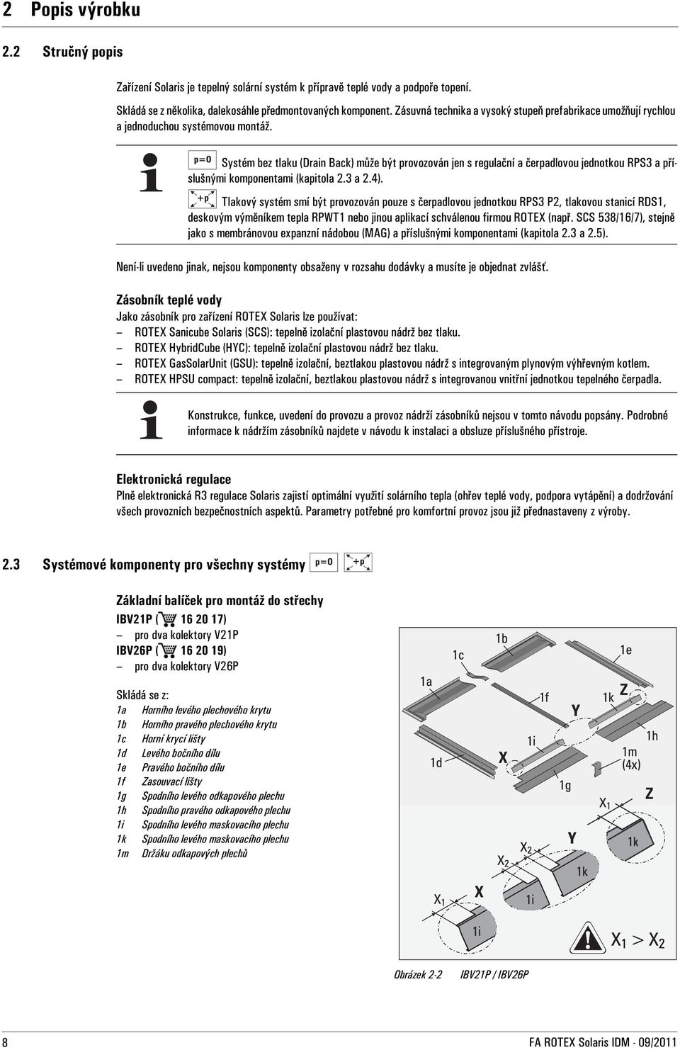 Systém bez tlaku (Drain Back) může být provozován jen s regulační a čerpadlovou jednotkou RPS3 a příslušnými komponentami (kapitola 2.3 a 2.4).