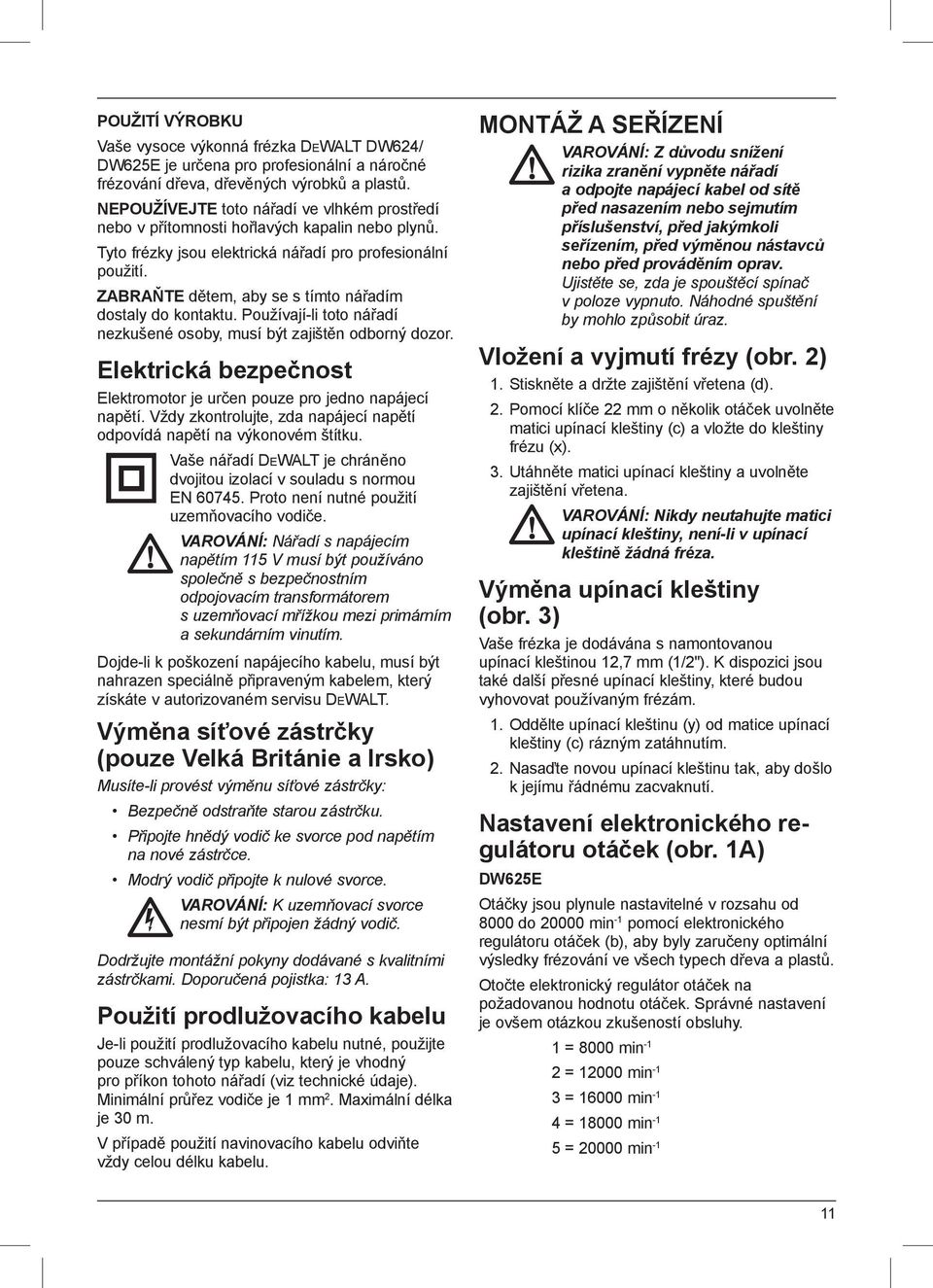 ZABRAŇTE dětem, aby se s tímto nářadím dostaly do kontaktu. Používají-li toto nářadí nezkušené osoby, musí být zajištěn odborný dozor.