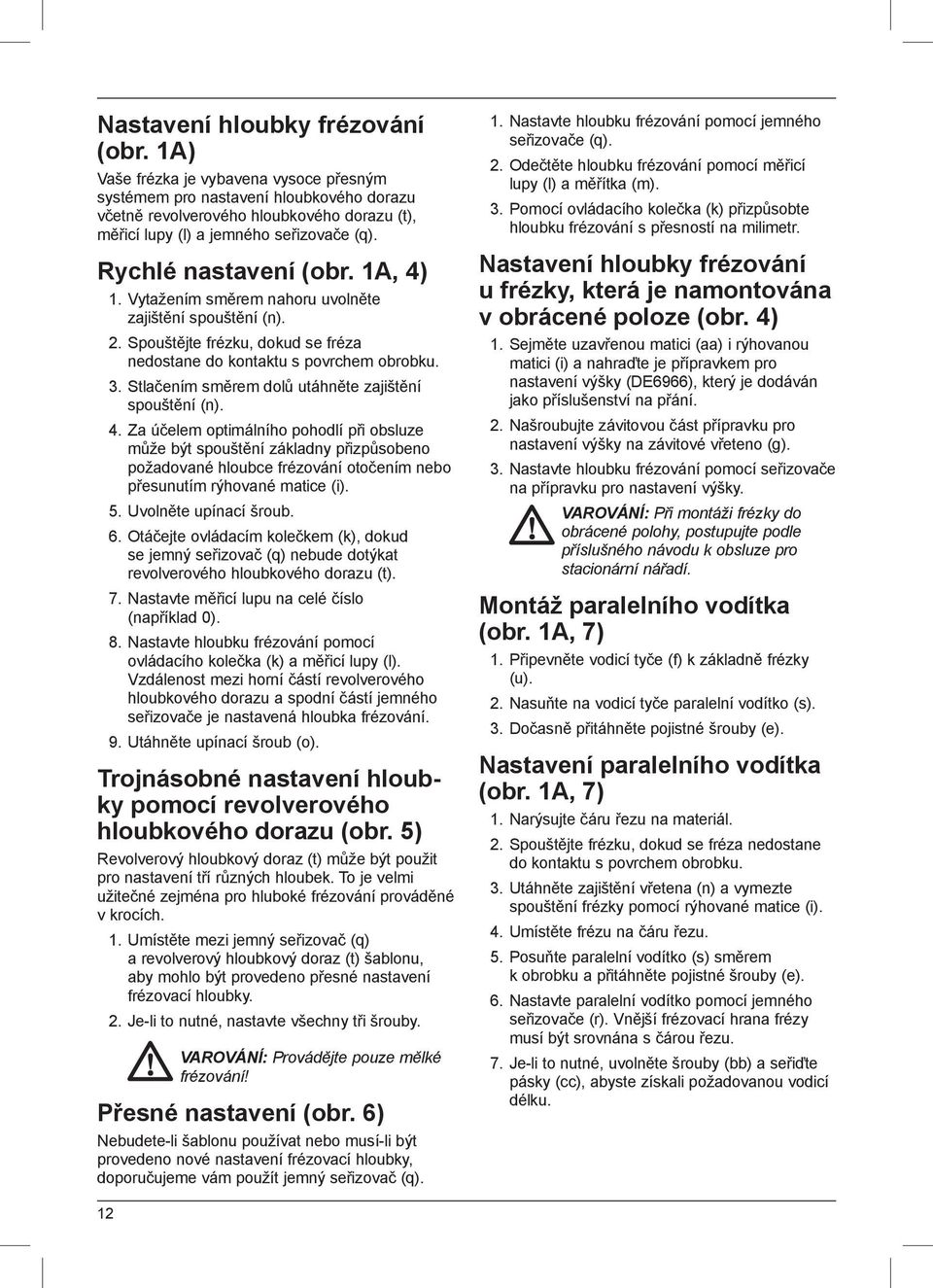 1A, 4) 1. Vytažením směrem nahoru uvolněte zajištění spouštění (n). 2. Spouštějte frézku, dokud se fréza nedostane do kontaktu s povrchem obrobku. 3.