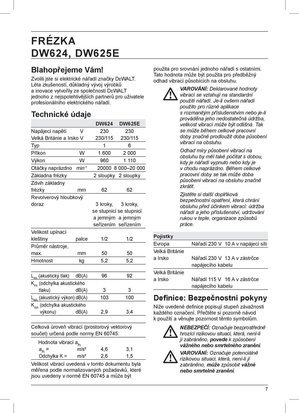 Technické údaje DW624 DW625E Napájecí napětí V 230 230 Velká Británie a Irsko V 230/115 230/115 Typ 1 6 Příkon W 1 600 2 000 Výkon W 960 1 110 Otáčky naprázdno min -1 20000 8 000 20 000 Základna