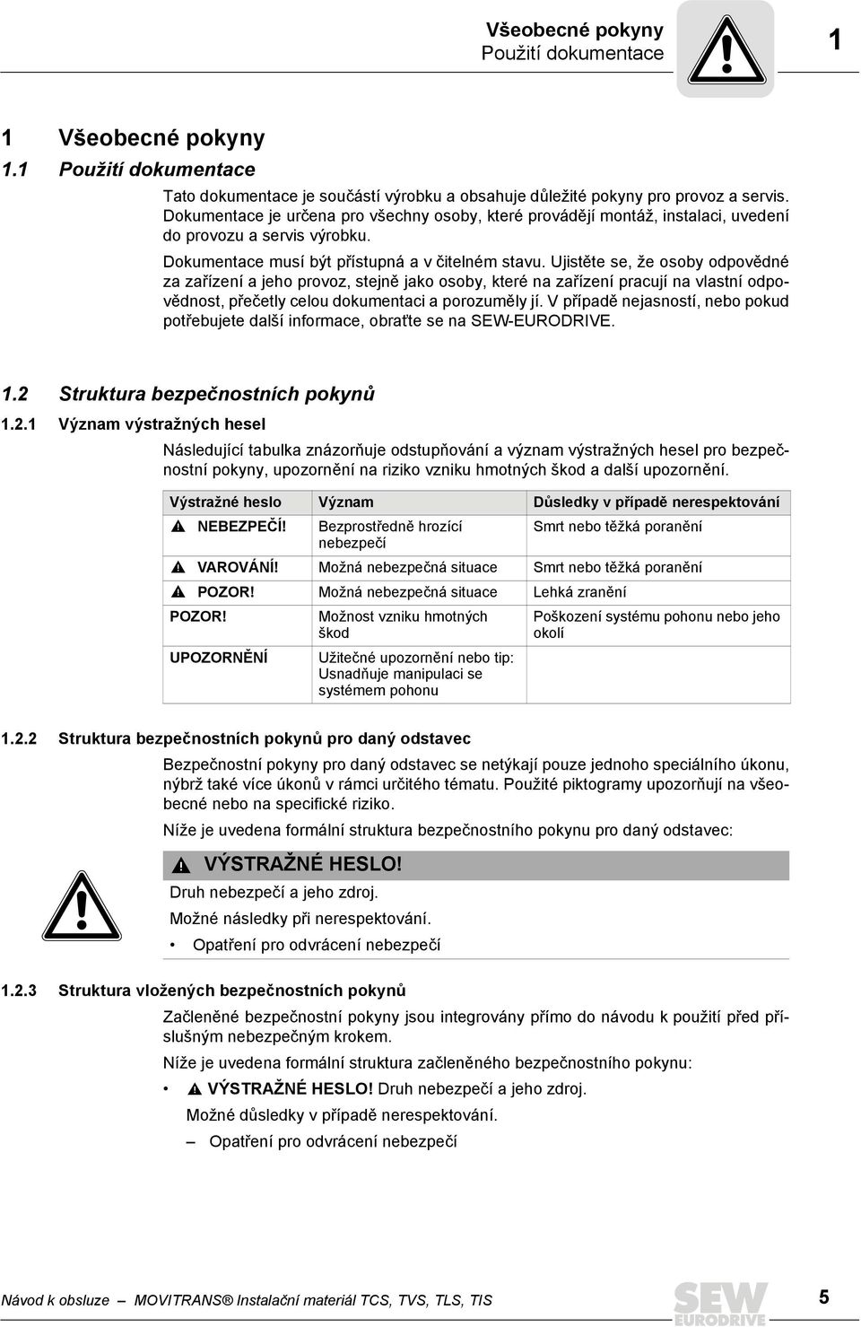 Ujistěte se, že osoby odpovědné za zařízení a jeho provoz, stejně jako osoby, které na zařízení pracují na vlastní odpovědnost, přečetly celou dokumentaci a porozuměly jí.