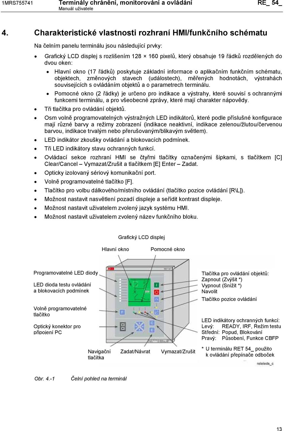 dvou oken: Hlavní okno (17 řádků) poskytuje základní informace o aplikačním funkčním schématu, objektech, změnových stavech (událostech), měřených hodnotách, výstrahách souvisejících s ovládáním