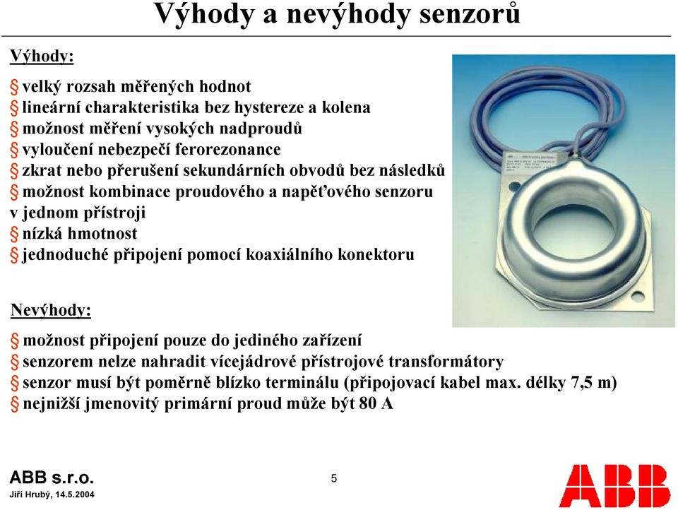 přístroji nízká hmotnost jednoduché připojení pomocí koaxiálního konektoru Nevýhody: možnost připojení pouze do jediného zařízení senzorem nelze