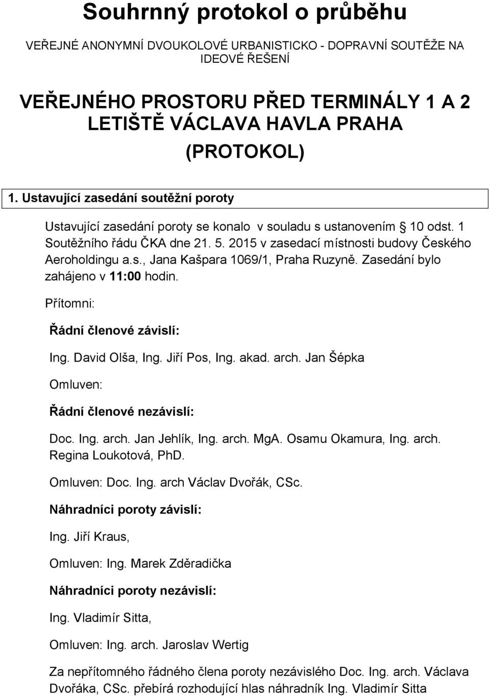 Zasedání bylo zahájeno v 11:00 hodin. Přítomni: Řádní členové závislí: Ing. David Olša, Ing. Jiří Pos, Ing. akad. arch. Jan Šépka Omluven: Řádní členové nezávislí: Doc. Ing. arch. Jan Jehlík, Ing.