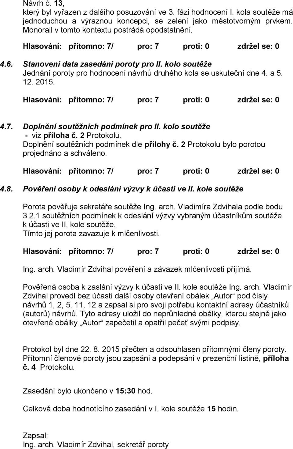 kolo soutěže Jednání poroty pro hodnocení návrhů druhého kola se uskuteční dne 4. a 5. 12. 2015. Hlasování: přítomno: 7/ pro: 7 proti: 0 zdržel se: 0 4.7. Doplnění soutěžních podmínek pro II.