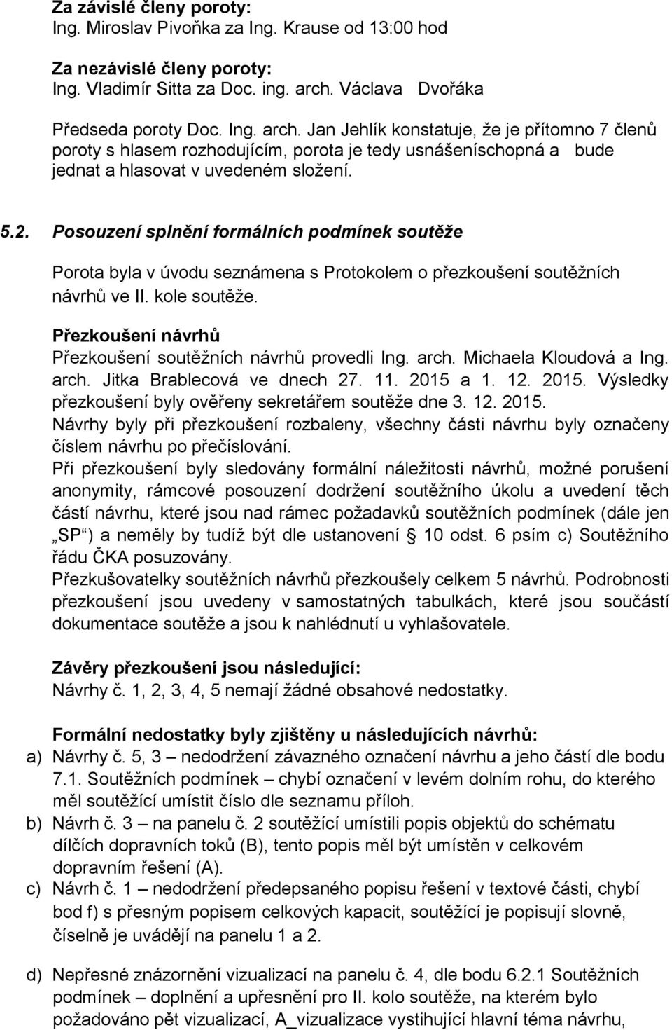 5.2. Posouzení splnění formálních podmínek soutěže Porota byla v úvodu seznámena s Protokolem o přezkoušení soutěžních návrhů ve II. kole soutěže.