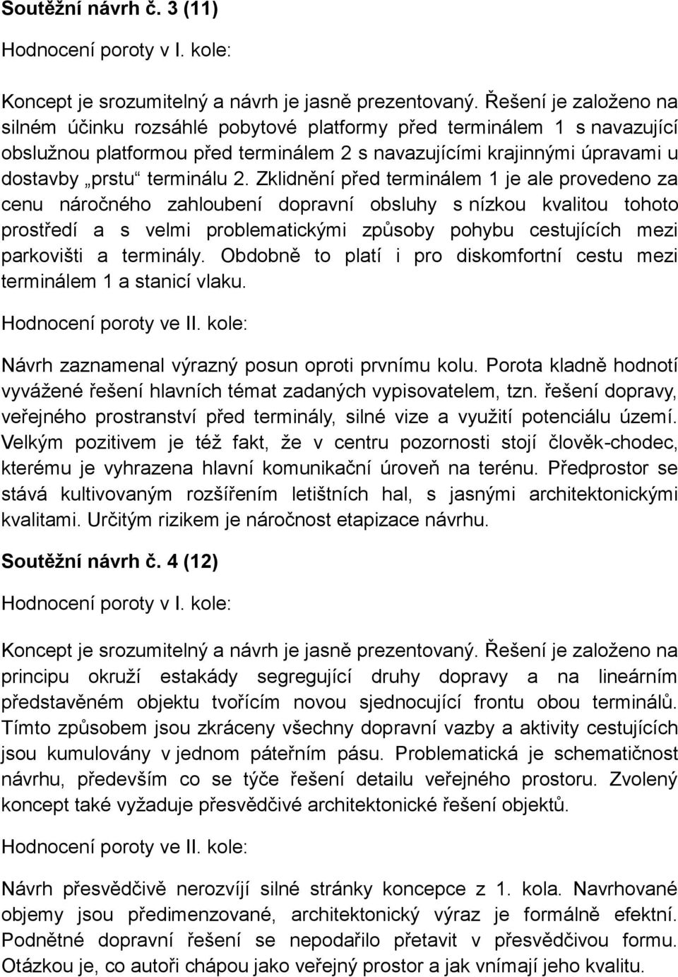 Zklidnění před terminálem 1 je ale provedeno za cenu náročného zahloubení dopravní obsluhy s nízkou kvalitou tohoto prostředí a s velmi problematickými způsoby pohybu cestujících mezi parkovišti a