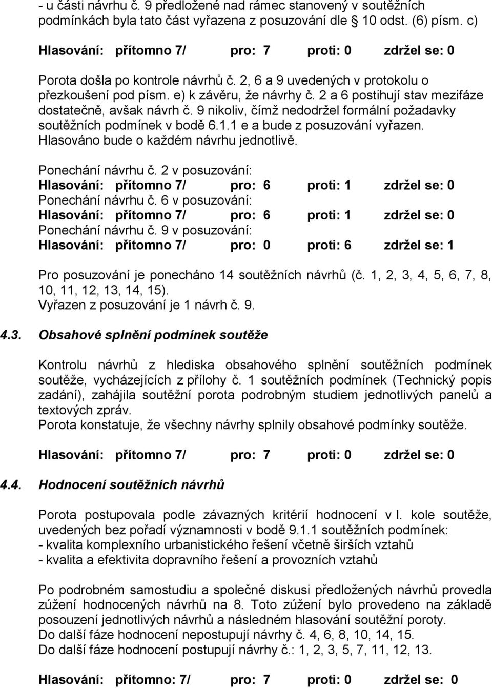 2 a 6 postihují stav mezifáze dostatečně, avšak návrh č. 9 nikoliv, čímž nedodržel formální požadavky soutěžních podmínek v bodě 6.1.1 e a bude z posuzování vyřazen.