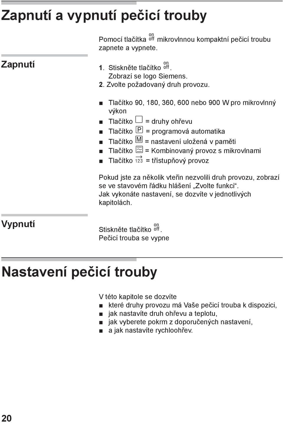 Tlačítko = třístupňový provoz Pokud jste za několik vteřin nezvolili druh provozu, zobrazí se ve stavovém řádku hlášení Zvolte funkci. Jak vykonáte nastavení, se dozvíte v jednotlivých kapitolách.