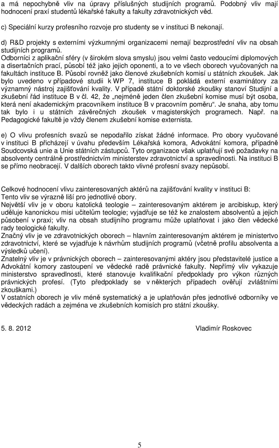 Odborníci z aplikační sféry (v širokém slova smyslu) jsou velmi často vedoucími diplomových a disertačních prací, působí též jako jejich oponenti, a to ve všech oborech vyučovaných na fakultách