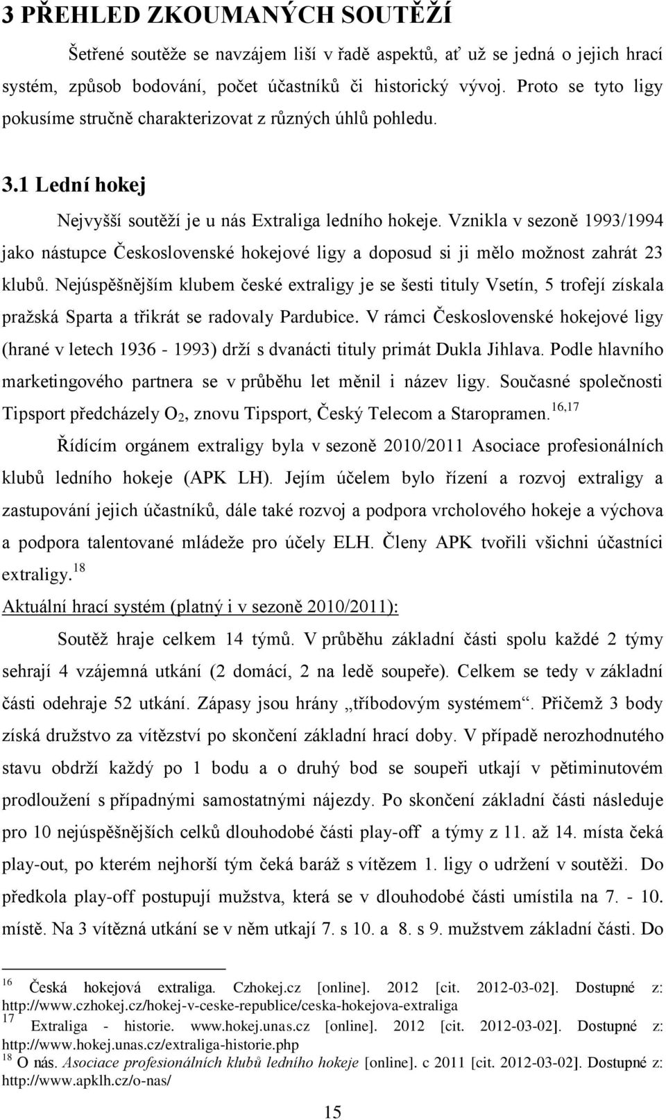 Vznikla v sezoně 1993/1994 jako nástupce Československé hokejové ligy a doposud si ji mělo moţnost zahrát 23 klubů.