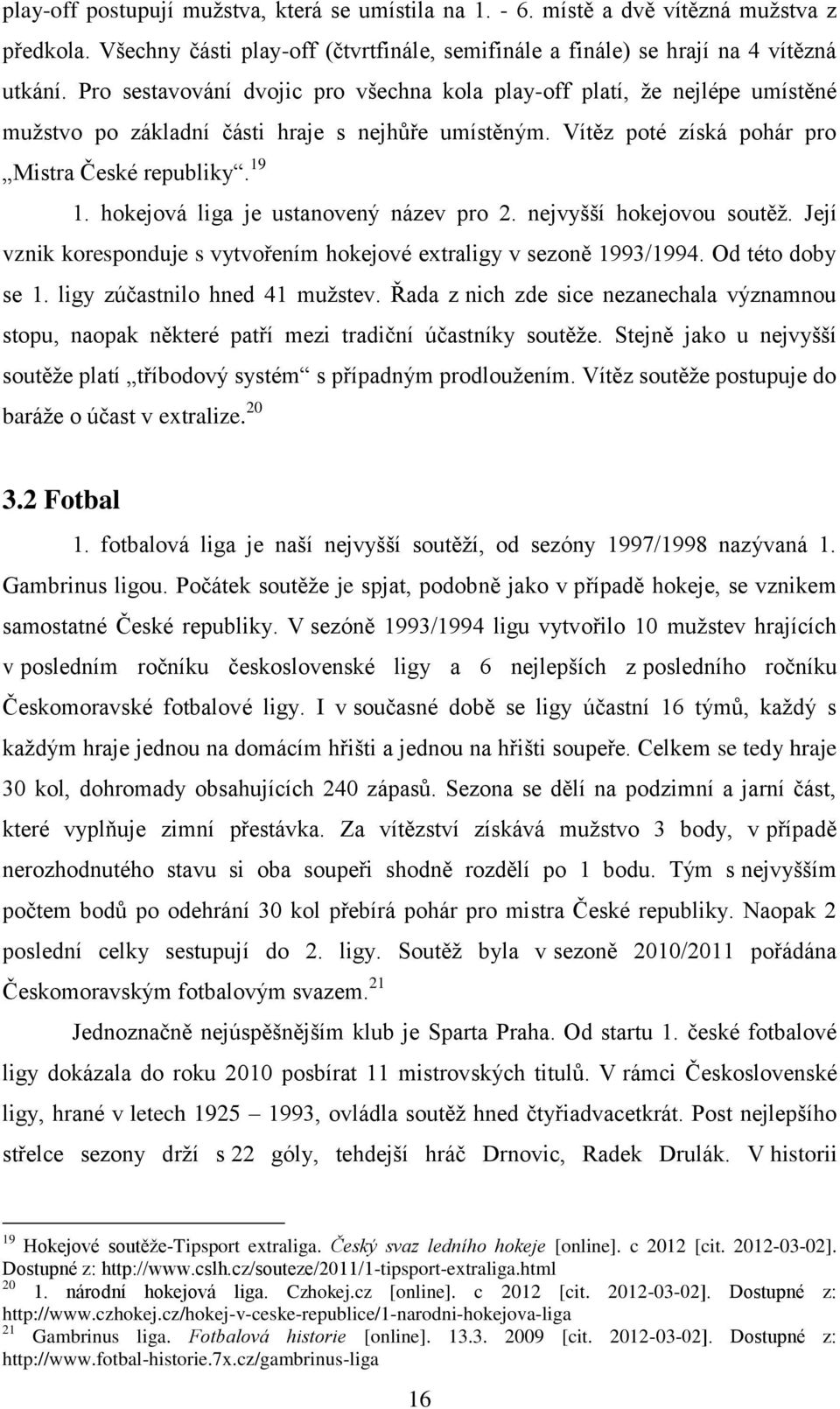 hokejová liga je ustanovený název pro 2. nejvyšší hokejovou soutěţ. Její vznik koresponduje s vytvořením hokejové extraligy v sezoně 1993/1994. Od této doby se 1. ligy zúčastnilo hned 41 muţstev.