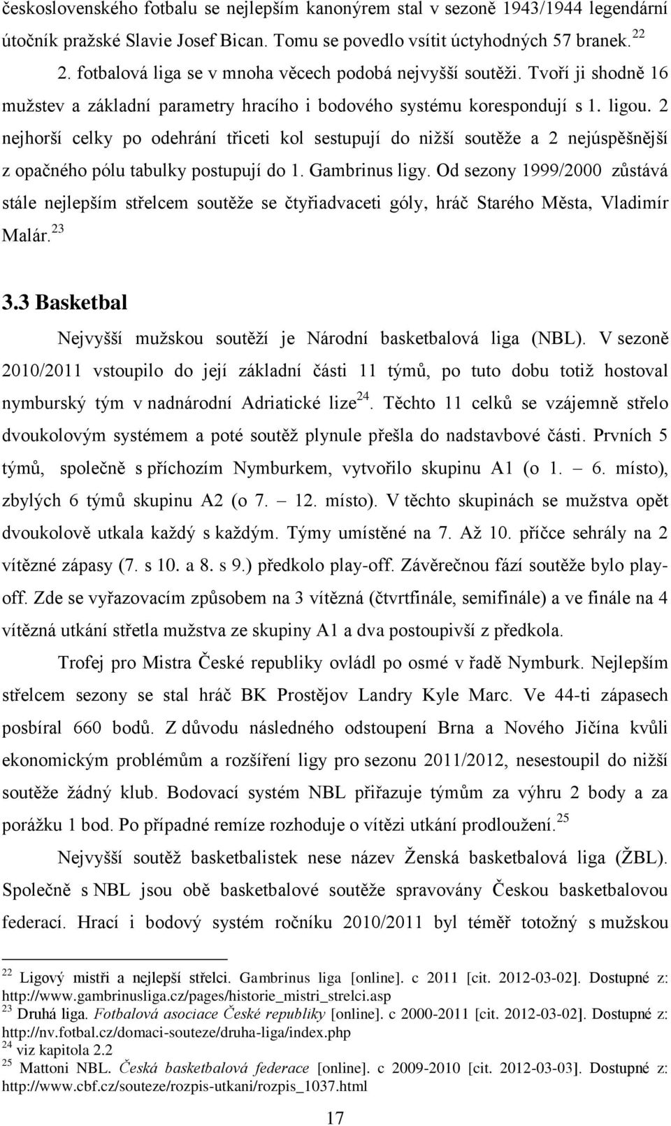 2 nejhorší celky po odehrání třiceti kol sestupují do niţší soutěţe a 2 nejúspěšnější z opačného pólu tabulky postupují do 1. Gambrinus ligy.