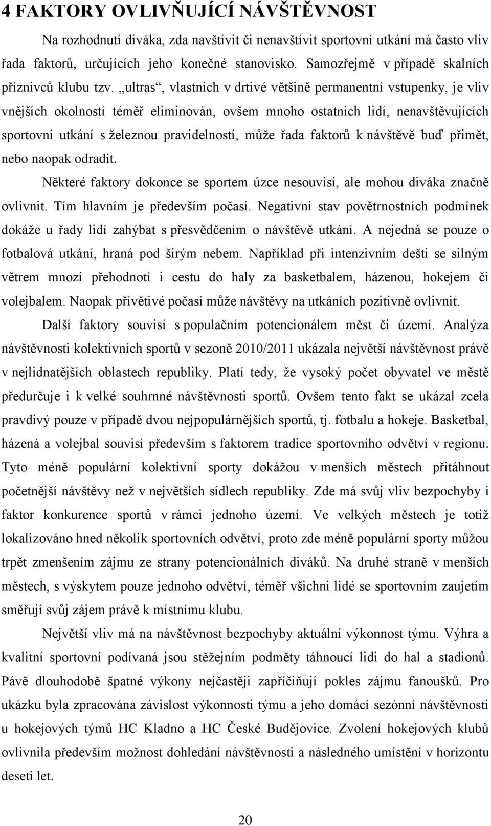 ultras, vlastních v drtivé většině permanentní vstupenky, je vliv vnějších okolností téměř eliminován, ovšem mnoho ostatních lidí, nenavštěvujících sportovní utkání s ţeleznou pravidelností, můţe