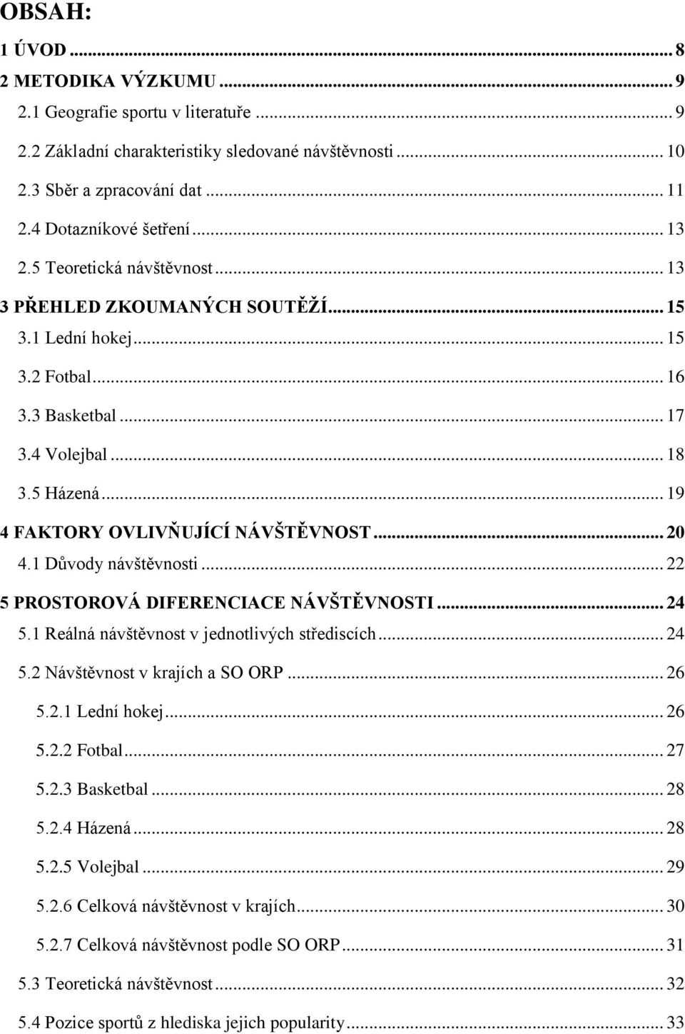 .. 19 4 FAKTORY OVLIVŇUJÍCÍ NÁVŠTĚVNOST... 20 4.1 Důvody návštěvnosti... 22 5 PROSTOROVÁ DIFERENCIACE NÁVŠTĚVNOSTI... 24 5.1 Reálná návštěvnost v jednotlivých střediscích... 24 5.2 Návštěvnost v krajích a SO ORP.