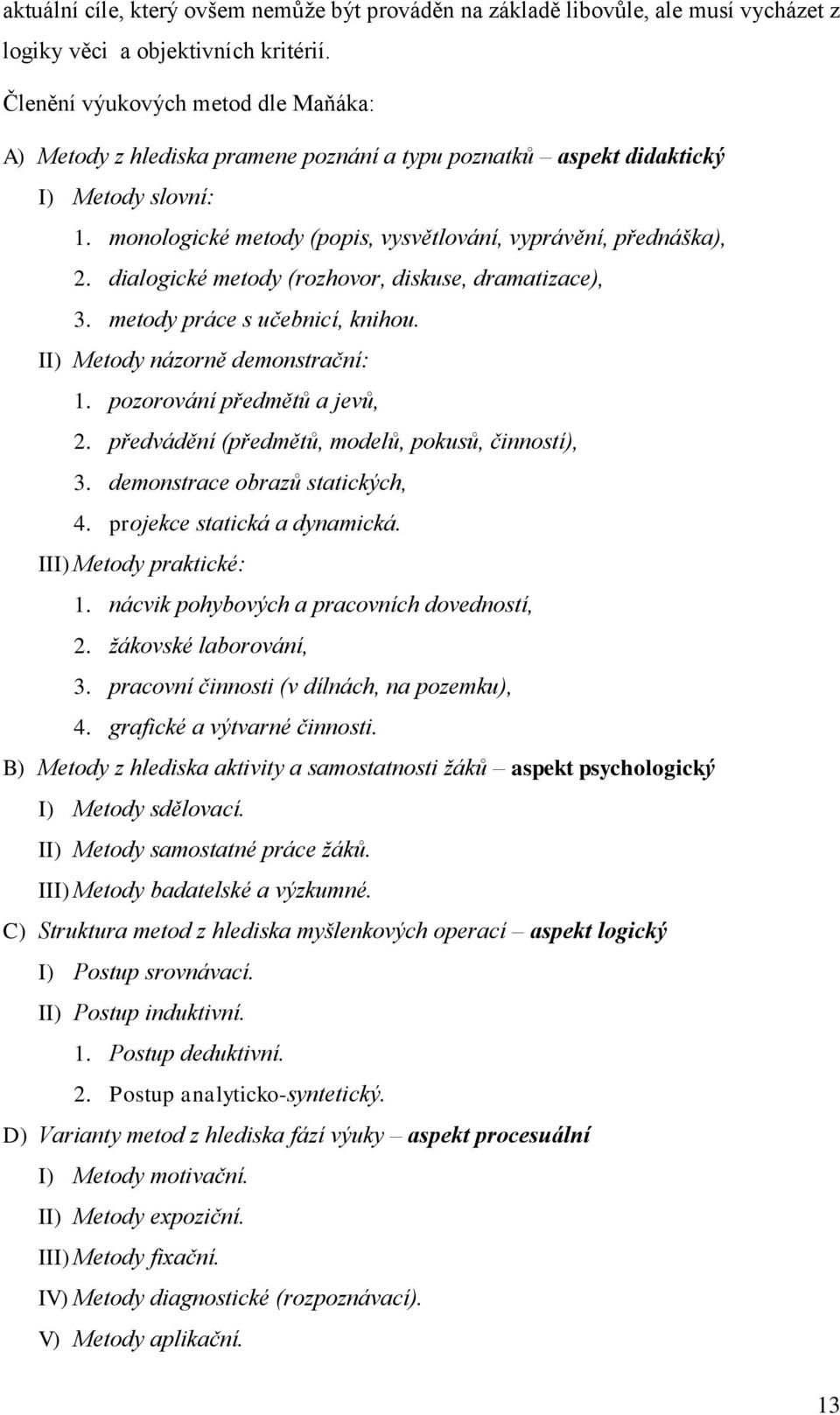 dialogické metody (rozhovor, diskuse, dramatizace), 3. metody práce s učebnicí, knihou. II) Metody názorně demonstrační: 1. pozorování předmětů a jevů, 2.