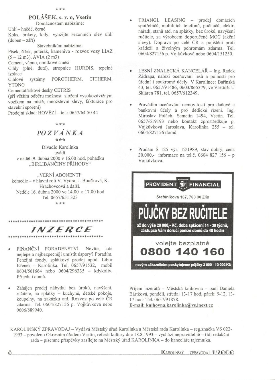 m3), AVIA (2 m3) Cement, vápno, omítkové smesi Cihly (plné, duté), stropnice HURDIS, tepelné izolace Cihlové systémy POROTHERM, CITHERM, YTONG Cementotrískové desky CETRIS (pri vetším odberu možnost