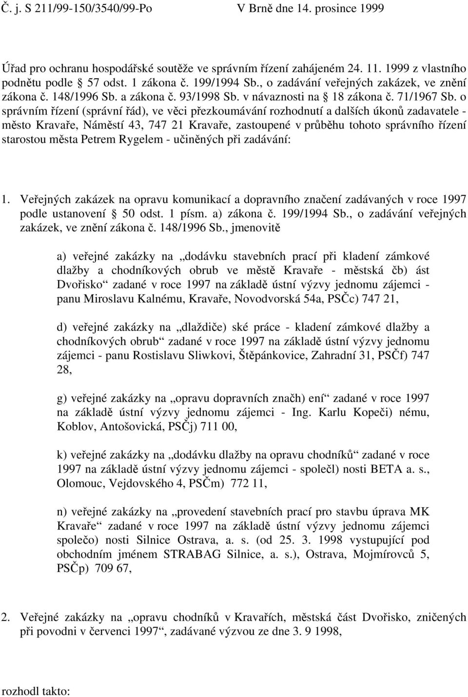 o správním řízení (správní řád), ve věci přezkoumávání rozhodnutí a dalších úkonů zadavatele - město Kravaře, Náměstí 43, 747 21 Kravaře, zastoupené v průběhu tohoto správního řízení starostou města