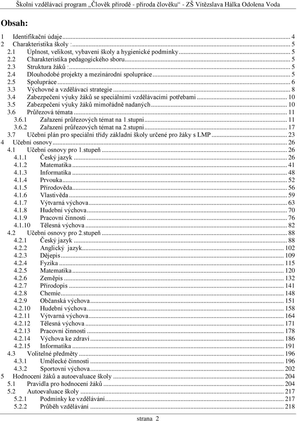 .. 6 3.3 Výchovné a vzdělávací strategie... 8 3.4 Zabezpečení výuky žáků se speciálními vzdělávacími potřebami... 10 3.5 Zabezpečení výuky žáků mimořádně nadaných... 10 3.6 Průřezová témata... 11 3.6.1 Zařazení průřezových témat na 1.