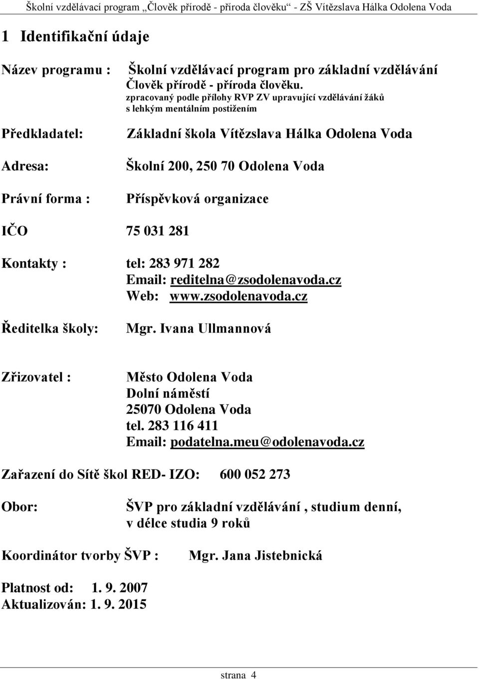 281 Kontakty : tel: 283 971 282 Email: reditelna@zsodolenavoda.cz Web: www.zsodolenavoda.cz Ředitelka školy: Mgr. Ivana Ullmannová Zřizovatel : Město Odolena Voda Dolní náměstí 25070 Odolena Voda tel.