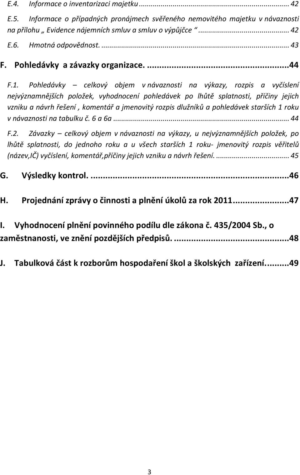 Pohledávky celkový objem v návaznosti na výkazy, rozpis a vyčíslení nejvýznamnějších položek, vyhodnocení pohledávek po lhůtě splatnosti, příčiny jejich vzniku a návrh řešení, komentář a jmenovitý