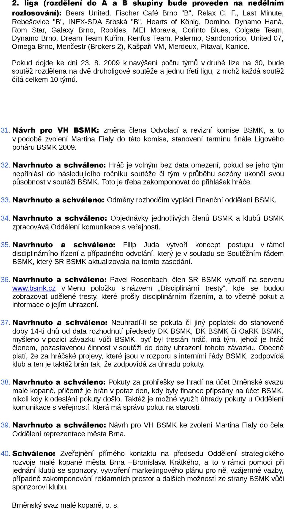 , Last Minute, Rebešovice "B", INEX-SDA Srbská "B", Hearts of König, Domino, Dynamo Haná, Rom Star, Galaxy Brno, Rookies, MEI Moravia, Corinto Blues, Colgate Team, Dynamo Brno, Dream Team Kuřim,