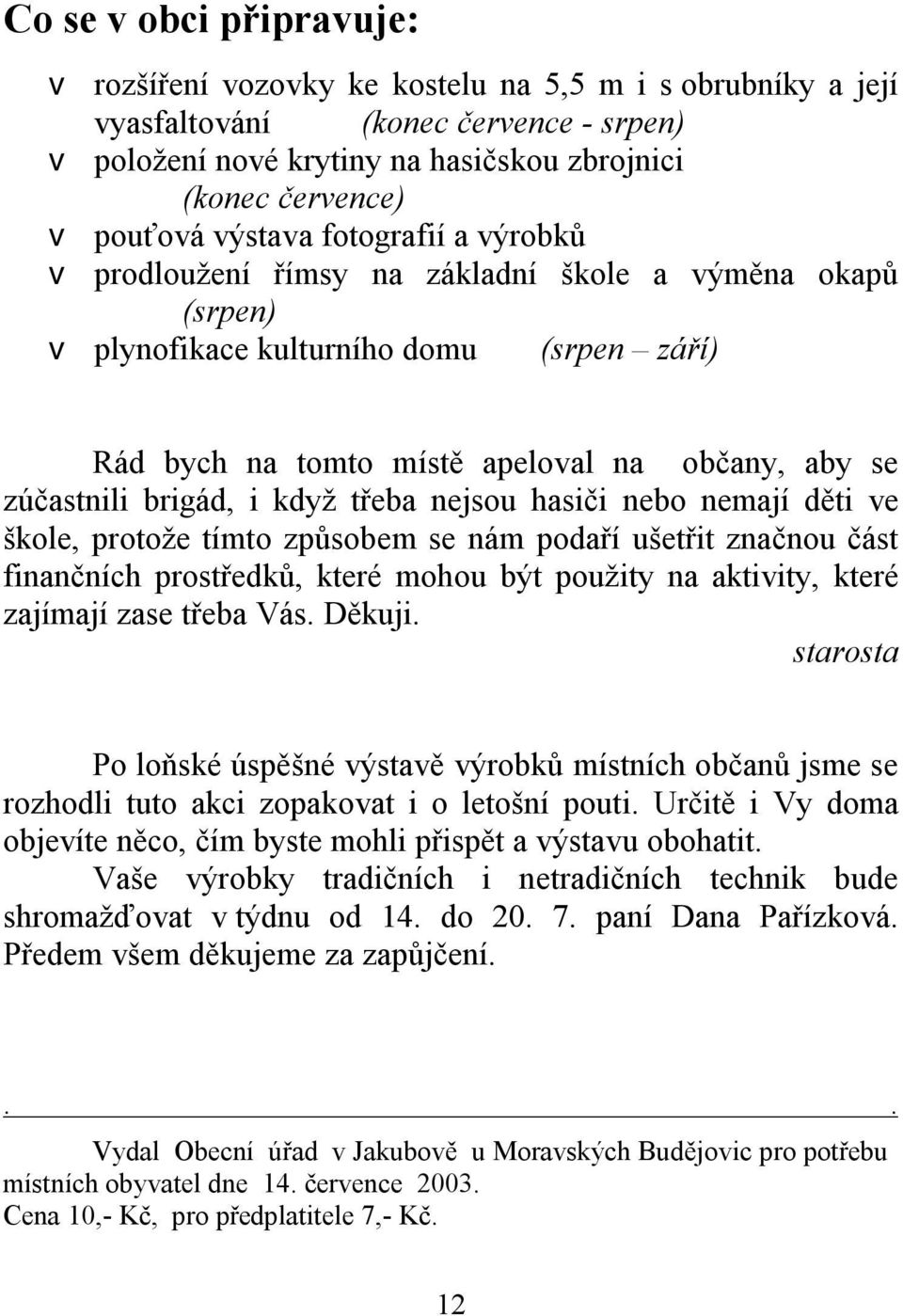 brigád, i když třeba nejsou hasiči nebo nemají děti ve škole, protože tímto způsobem se nám podaří ušetřit značnou část finančních prostředků, které mohou být použity na aktivity, které zajímají zase