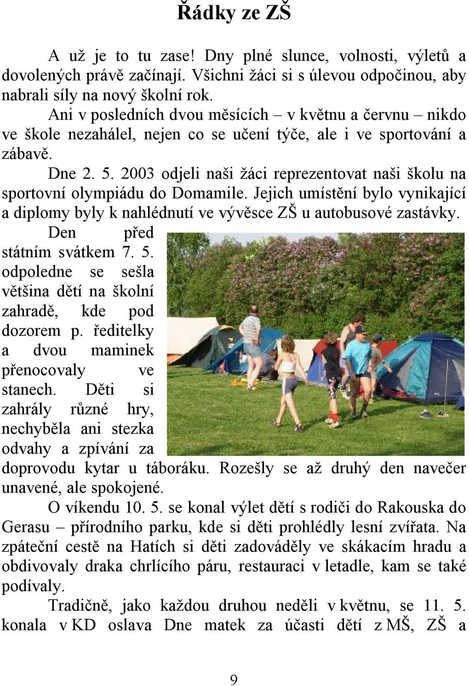 2003 odjeli naši žáci reprezentovat naši školu na sportovní olympiádu do Domamile. Jejich umístění bylo vynikající a diplomy byly k nahlédnutí ve vývěsce ZŠ u autobusové zastávky.