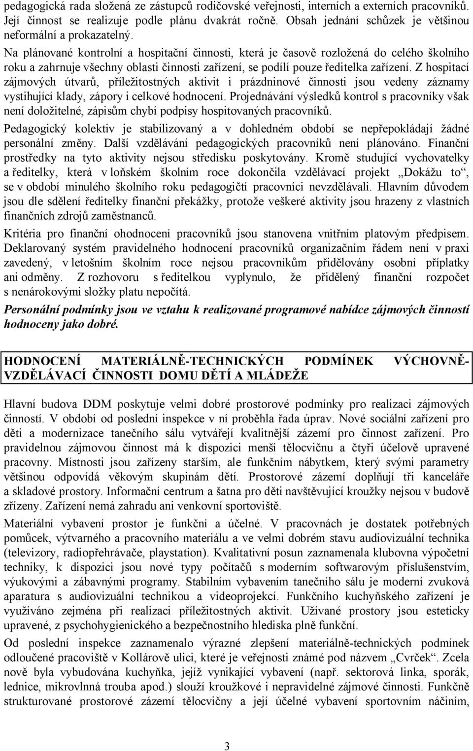 Na plánované kontrolní a hospitační činnosti, která je časově rozložená do celého školního roku a zahrnuje všechny oblasti činnosti zařízení, se podílí pouze ředitelka zařízení.