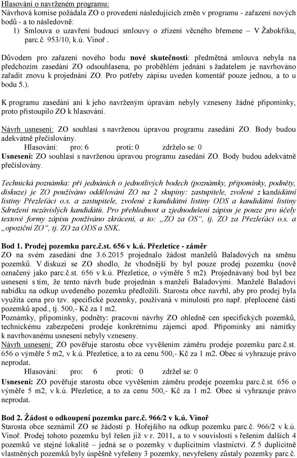 Důvodem pro zařazení nového bodu nové skutečnosti: předmětná smlouva nebyla na předchozím zasedání ZO odsouhlasena, po proběhlém jednání s žadatelem je navrhováno zařadit znovu k projednání ZO.