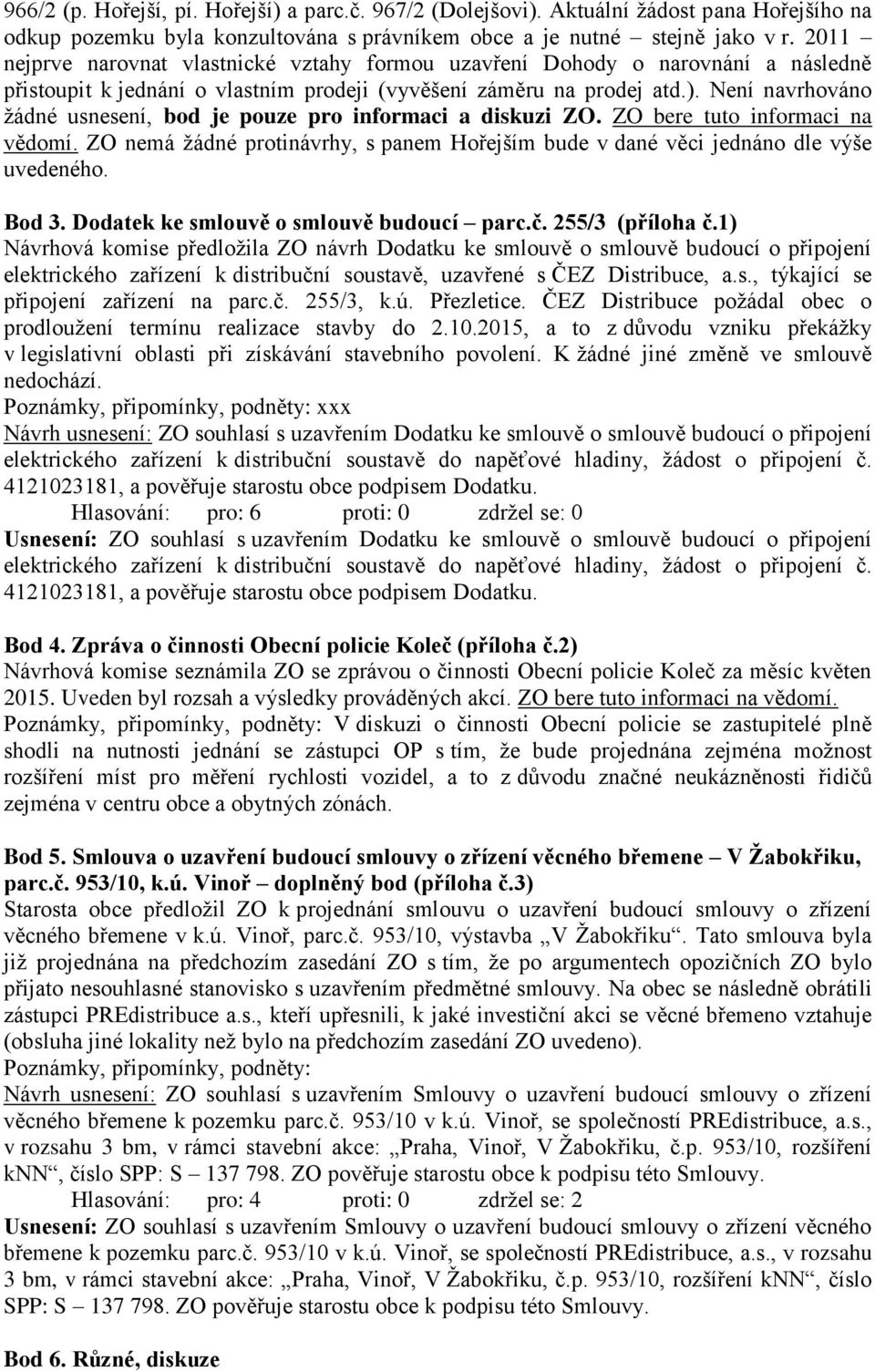 Není navrhováno žádné usnesení, bod je pouze pro informaci a diskuzi ZO. ZO bere tuto informaci na vědomí. ZO nemá žádné protinávrhy, s panem Hořejším bude v dané věci jednáno dle výše uvedeného.