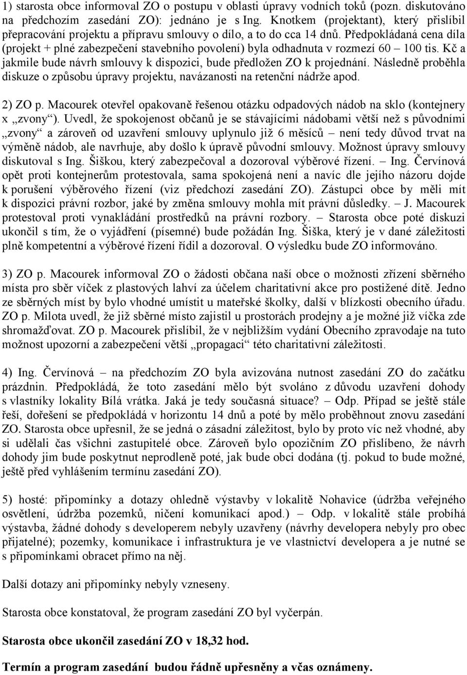 Předpokládaná cena díla (projekt + plné zabezpečení stavebního povolení) byla odhadnuta v rozmezí 60 100 tis. Kč a jakmile bude návrh smlouvy k dispozici, bude předložen ZO k projednání.