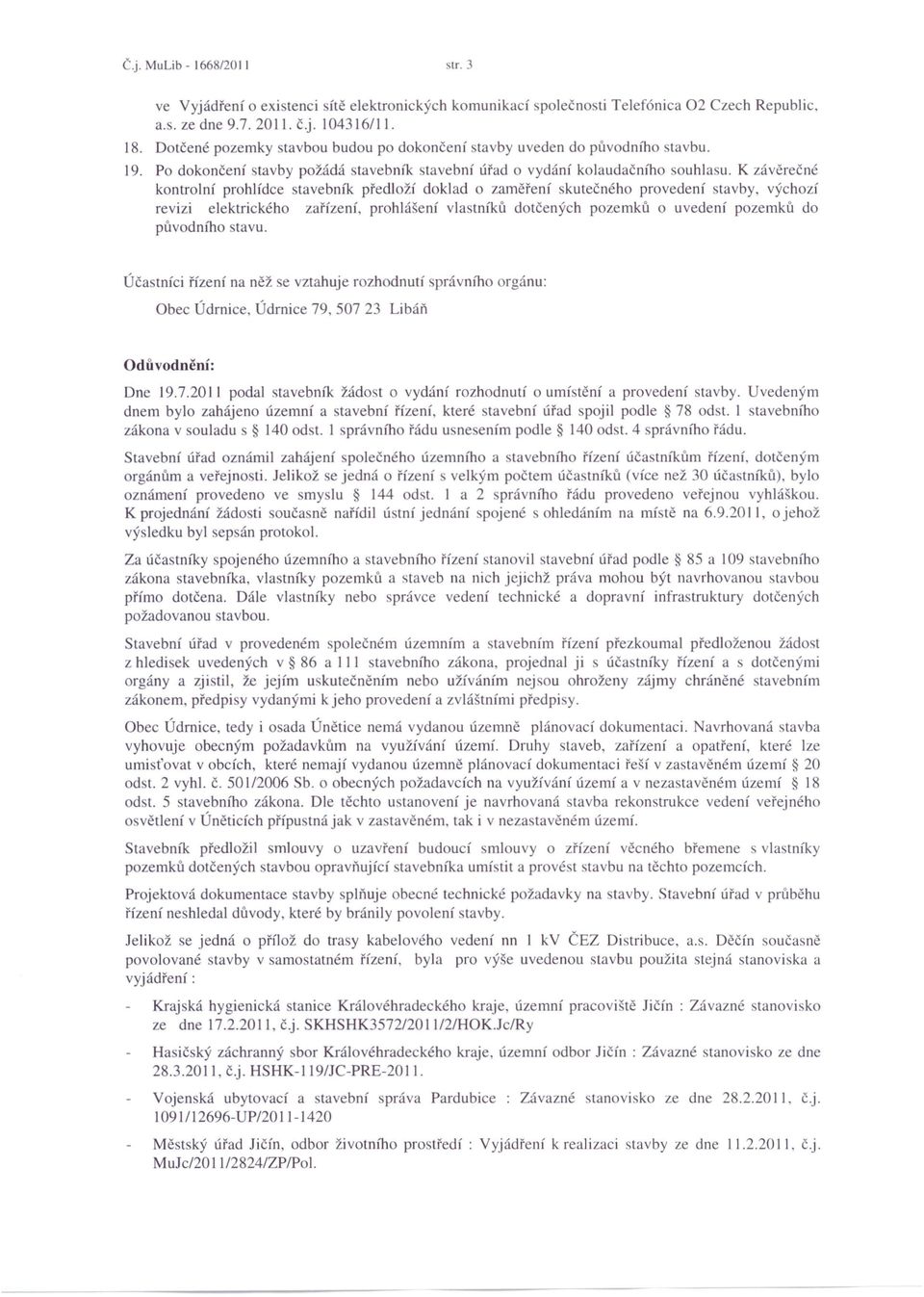 K závěrečné kontrolní prohlídce stavebník předloží doklad o zaměření skutečného provedení stavby, výchozí revizi elektrického zařízení, prohlášení vlastníků dotčených pozemků o uvedení pozemků do