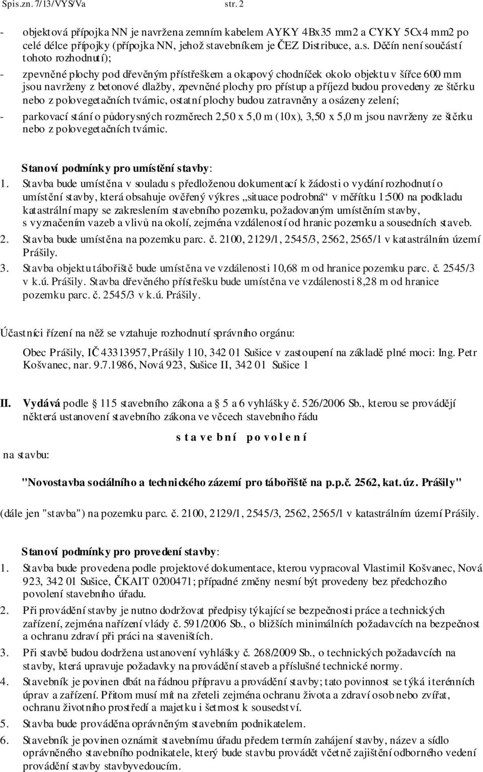 provedeny ze štěrku nebo z polovegetačních tvárnic, ostatní plochy budou zatravněny a osázeny zelení; - parkovací stání o půdorysných rozměrech 2,50 x 5,0 m (10x), 3,50 x 5,0 m jsou navrženy ze