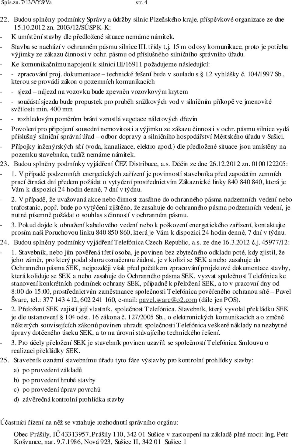 15 m od osy komunikace, proto je potřeba výjimky ze zákazu činnosti v ochr. pásmu od příslušného silničního správního úřadu.