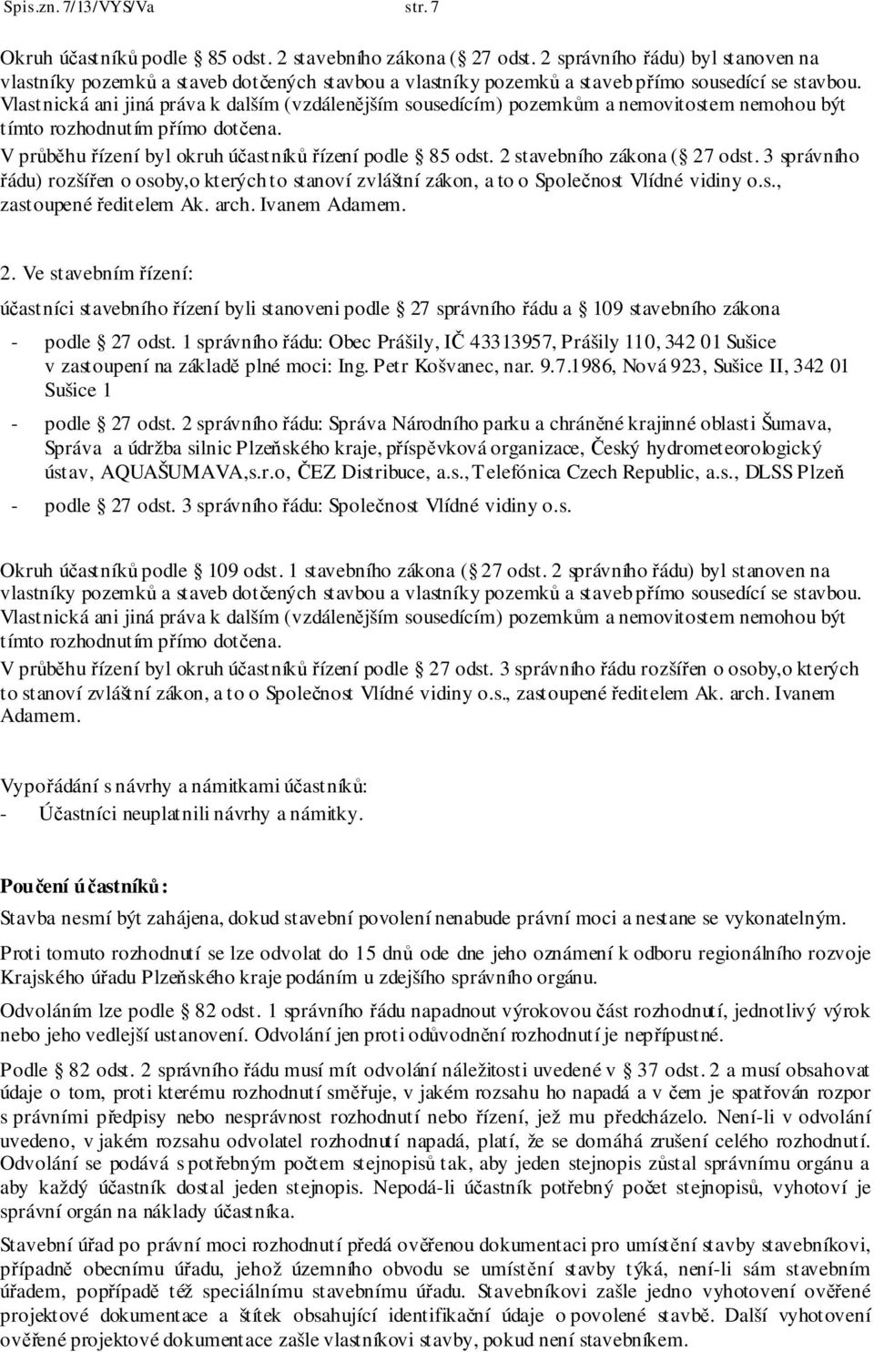 Vlastnická ani jiná práva k dalším (vzdálenějším sousedícím) pozemkům a nemovitostem nemohou být tímto rozhodnutím přímo dotčena. V průběhu řízení byl okruh účastníků řízení podle 85 odst.
