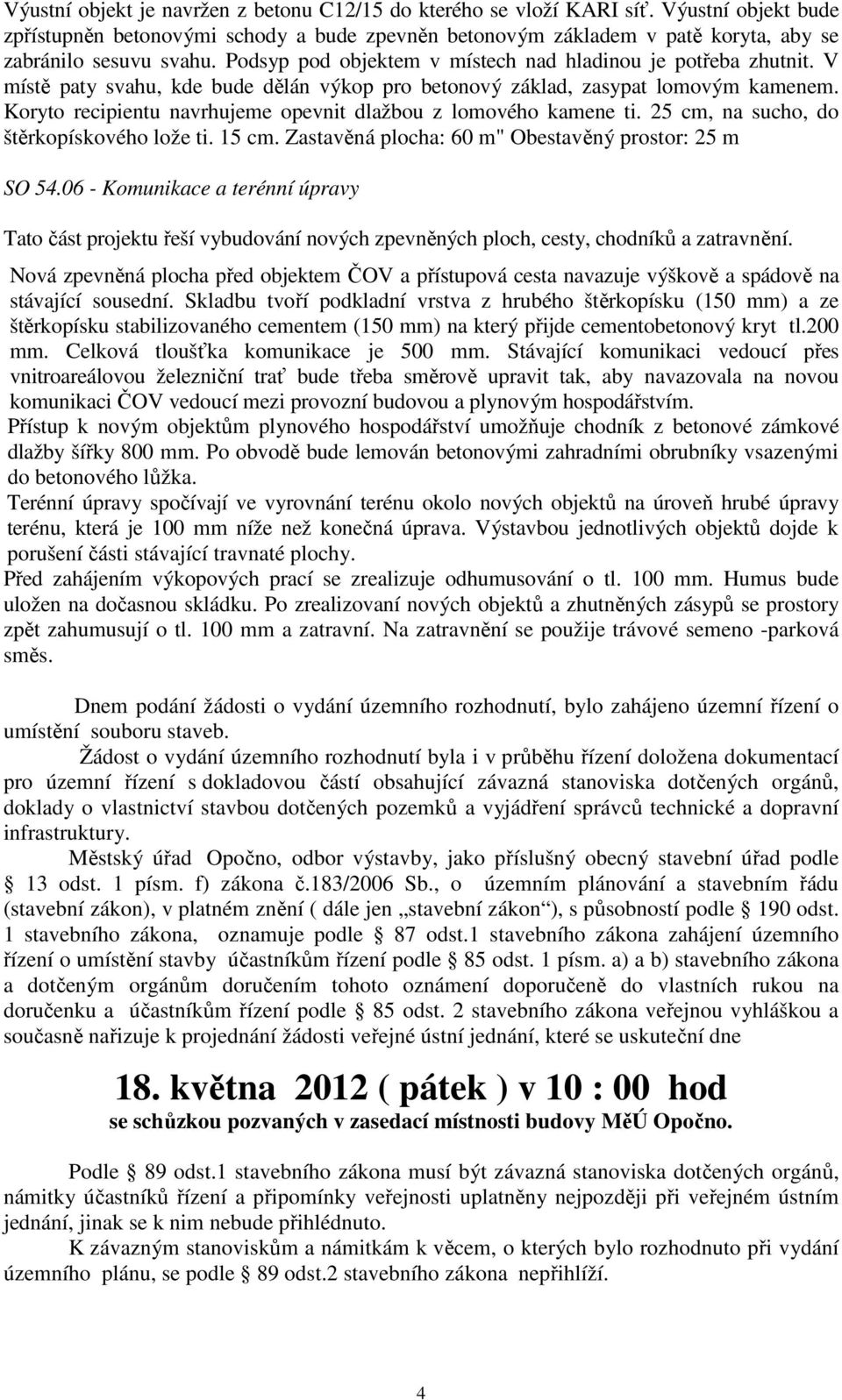 V místě paty svahu, kde bude dělán výkop pro betonový základ, zasypat lomovým kamenem. Koryto recipientu navrhujeme opevnit dlažbou z lomového kamene ti. 25 cm, na sucho, do štěrkopískového lože ti.