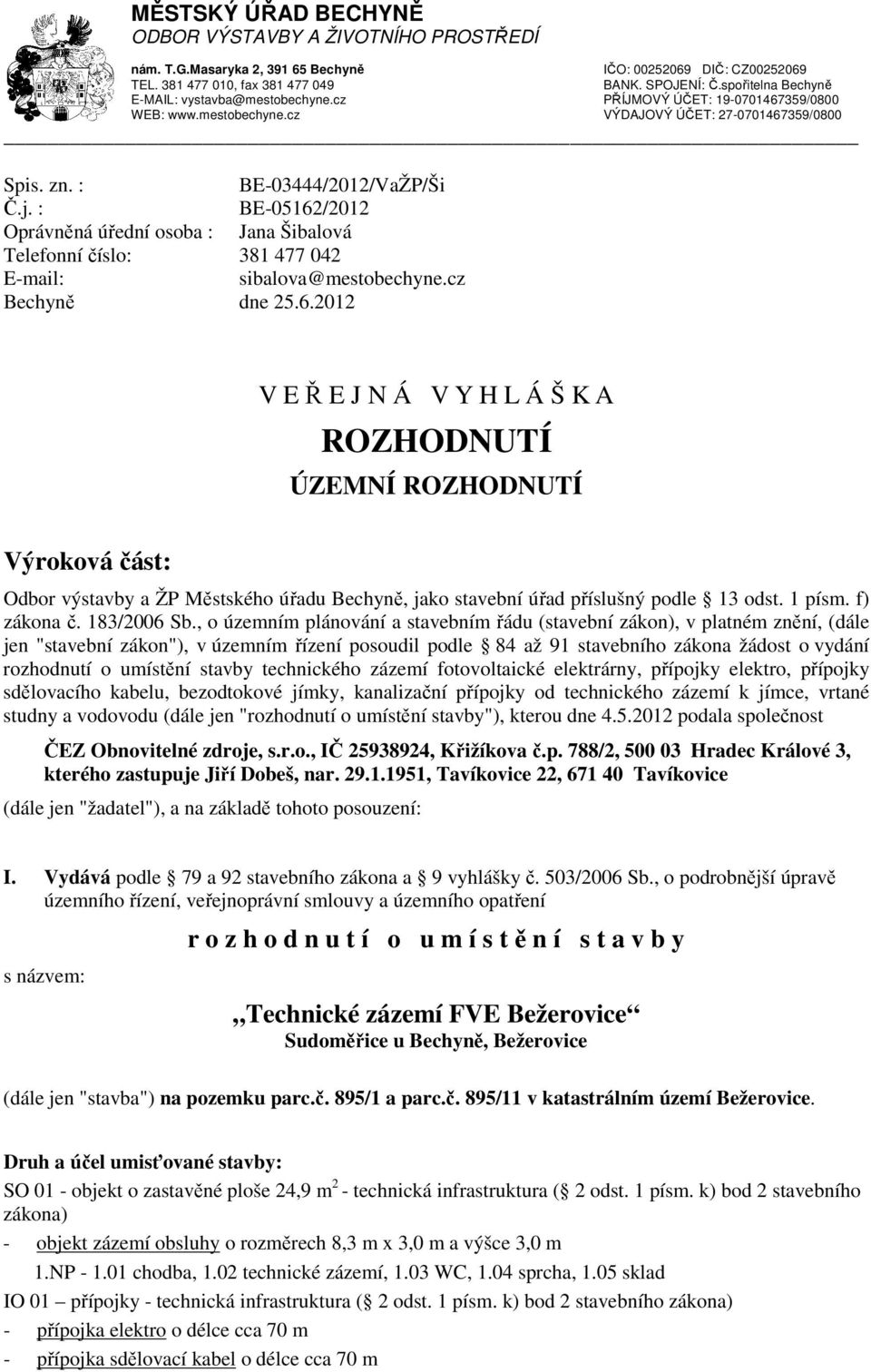 : BE-05162/2012 Oprávněná úřední osoba : Telefonní číslo: E-mail: Jana Šibalová 381 477 042 sibalova@mestobechyne.cz Bechyně dne 25.6.2012 V E Ř E J N Á V Y H L Á Š K A ROZHODNUTÍ ÚZEMNÍ ROZHODNUTÍ Výroková část: Odbor výstavby a ŽP Městského úřadu Bechyně, jako stavební úřad příslušný podle 13 odst.